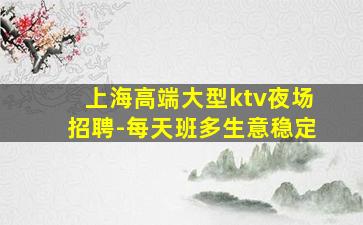 上海高端大型ktv夜场招聘-每天班多生意稳定